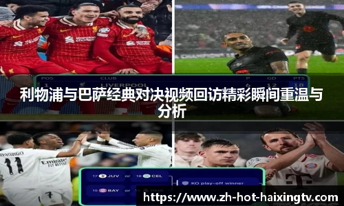 利物浦与巴萨经典对决视频回访精彩瞬间重温与分析