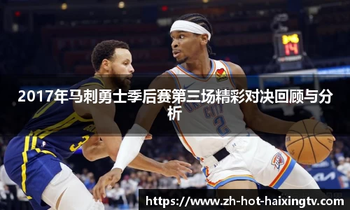 2017年马刺勇士季后赛第三场精彩对决回顾与分析