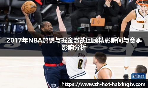 2017年NBA鹈鹕与掘金激战回顾精彩瞬间与赛季影响分析
