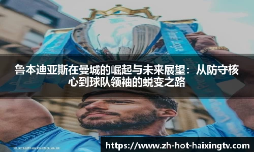 鲁本迪亚斯在曼城的崛起与未来展望：从防守核心到球队领袖的蜕变之路