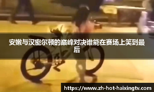 安嫩与汉密尔顿的巅峰对决谁能在赛场上笑到最后