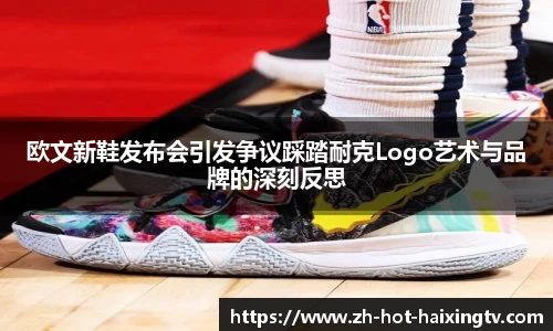 欧文新鞋发布会引发争议踩踏耐克Logo艺术与品牌的深刻反思
