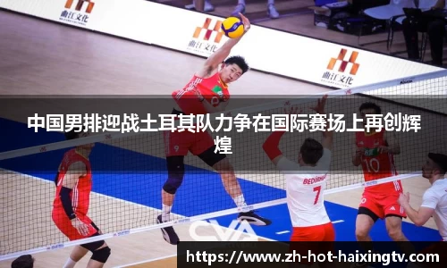 中国男排迎战土耳其队力争在国际赛场上再创辉煌