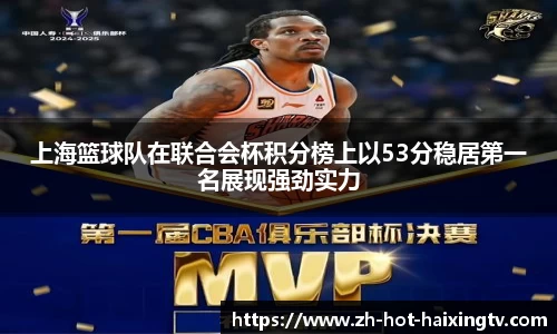 上海篮球队在联合会杯积分榜上以53分稳居第一名展现强劲实力